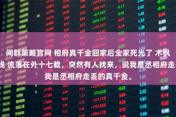 间群策略官网 相府真千金回家后全家死光了 木枫木安荣木浅浅 流落在外十七载，突然有人找来，说我是丞相府走丢的真千金。