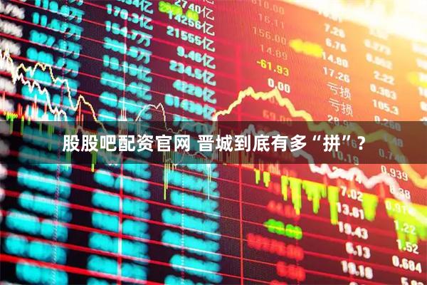 股股吧配资官网 晋城到底有多“拼”？