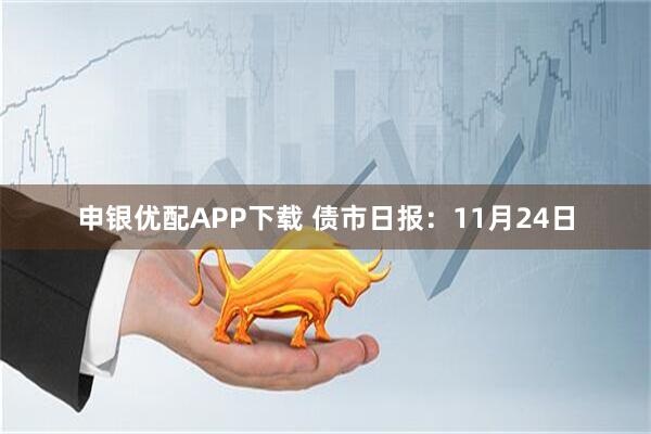 申银优配APP下载 债市日报：11月24日