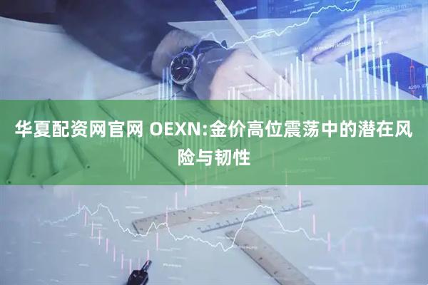 华夏配资网官网 OEXN:金价高位震荡中的潜在风险与韧性