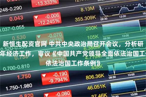 新恒生配资官网 中共中央政治局召开会议，分析研究2026年经济工作，审议《中国共产党领导全面依法治国工作条例》