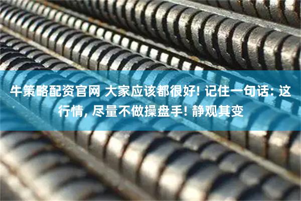牛策略配资官网 大家应该都很好! 记住一句话: 这行情, 尽量不做操盘手! 静观其变