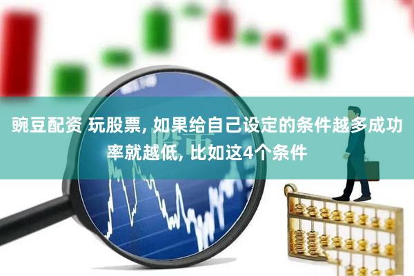 豌豆配资 玩股票, 如果给自己设定的条件越多成功率就越低, 比如这4个条件