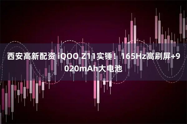 西安高新配资 iQOO Z11实锤！165Hz高刷屏+9020mAh大电池
