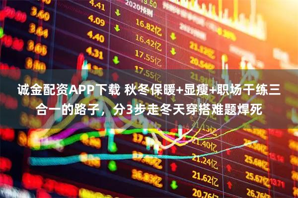 诚金配资APP下载 秋冬保暖+显瘦+职场干练三合一的路子，分3步走冬天穿搭难题焊死